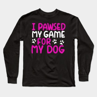 I Pawsed My Game For My Dog Long Sleeve T-Shirt